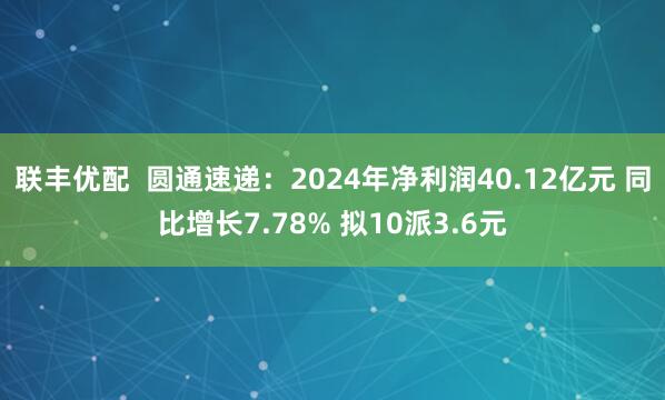 联丰优配  圆通速递：2024年净利润40.12亿元 同比增长7.78% 拟10派3.6元