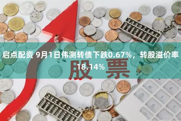 启点配资 9月1日伟测转债下跌0.67%，转股溢价率18.14%